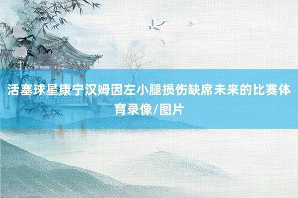活塞球星康宁汉姆因左小腿损伤缺席未来的比赛体育录像/图片