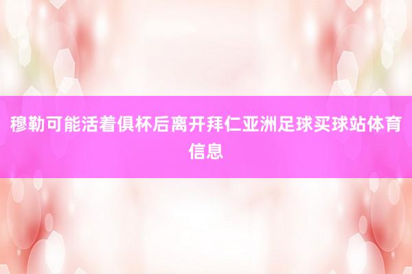 穆勒可能活着俱杯后离开拜仁亚洲足球买球站体育信息