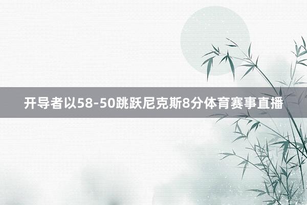 开导者以58-50跳跃尼克斯8分体育赛事直播