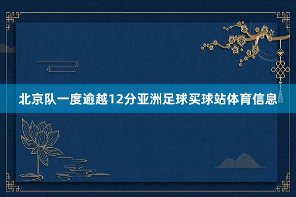 北京队一度逾越12分亚洲足球买球站体育信息