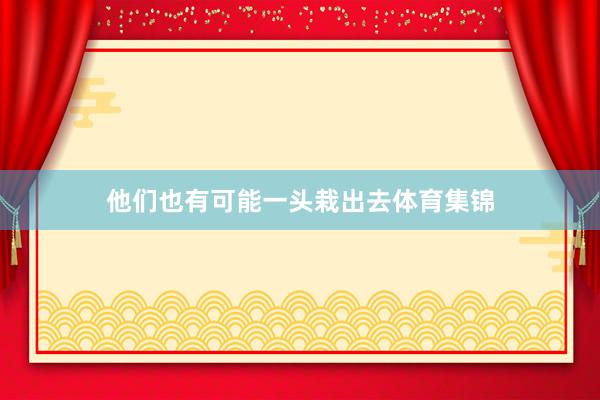 他们也有可能一头栽出去体育集锦