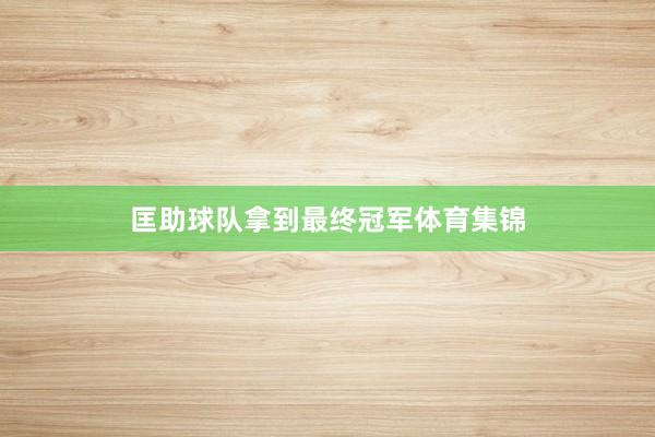 匡助球队拿到最终冠军体育集锦