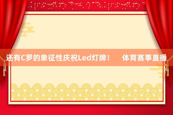 还有C罗的象征性庆祝Led灯牌！    体育赛事直播