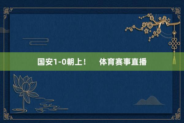 国安1-0朝上！    体育赛事直播