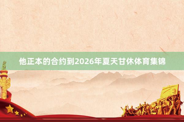 他正本的合约到2026年夏天甘休体育集锦