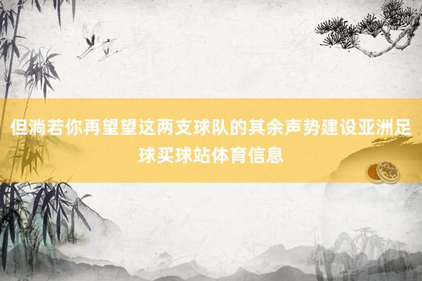 但淌若你再望望这两支球队的其余声势建设亚洲足球买球站体育信息
