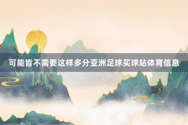 可能皆不需要这样多分亚洲足球买球站体育信息