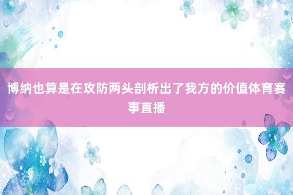 博纳也算是在攻防两头剖析出了我方的价值体育赛事直播