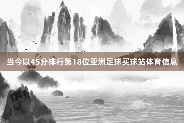 当今以45分排行第18位亚洲足球买球站体育信息