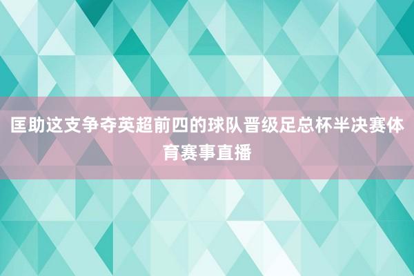 匡助这支争夺英超前四的球队晋级足总杯半决赛体育赛事直播
