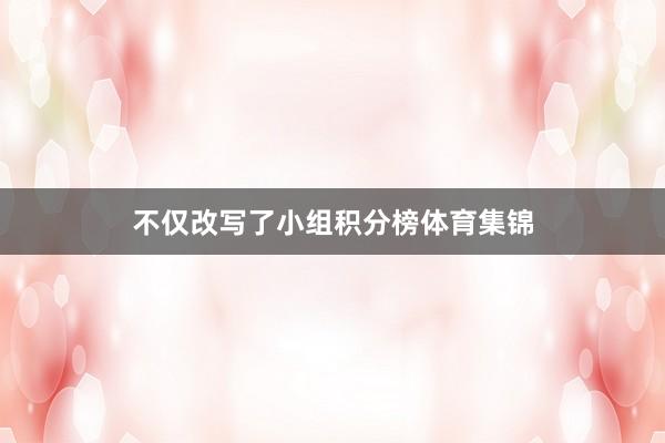 不仅改写了小组积分榜体育集锦