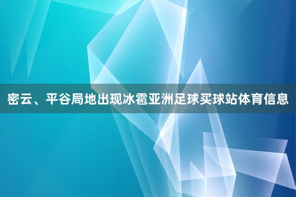 密云、平谷局地出现冰雹亚洲足球买球站体育信息