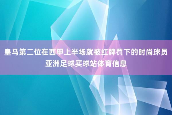 皇马第二位在西甲上半场就被红牌罚下的时尚球员亚洲足球买球站体育信息