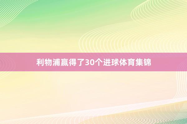 利物浦赢得了30个进球体育集锦