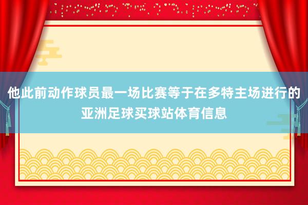 他此前动作球员最一场比赛等于在多特主场进行的亚洲足球买球站体育信息