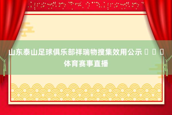 山东泰山足球俱乐部祥瑞物搜集效用公示 ​​​体育赛事直播