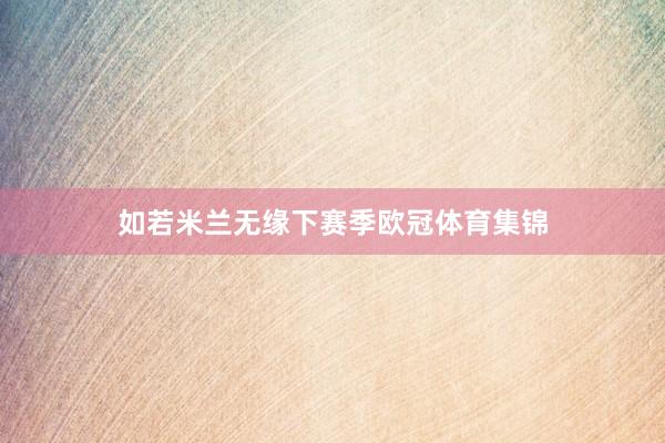 如若米兰无缘下赛季欧冠体育集锦