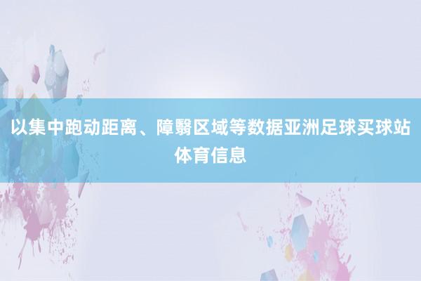 以集中跑动距离、障翳区域等数据亚洲足球买球站体育信息