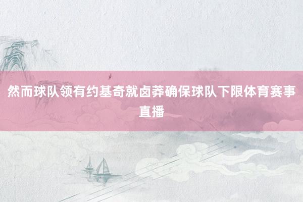 然而球队领有约基奇就卤莽确保球队下限体育赛事直播