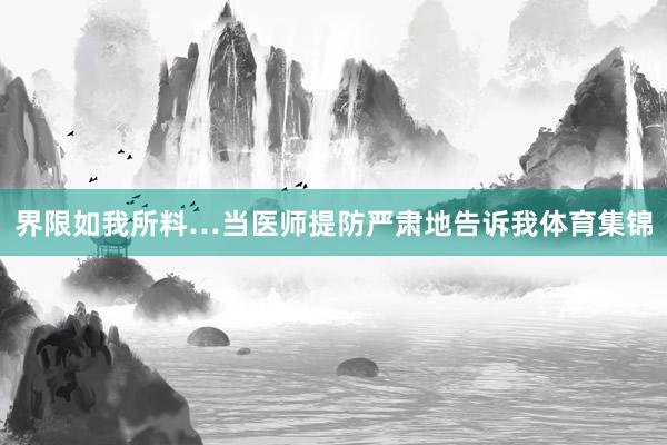 界限如我所料…当医师提防严肃地告诉我体育集锦