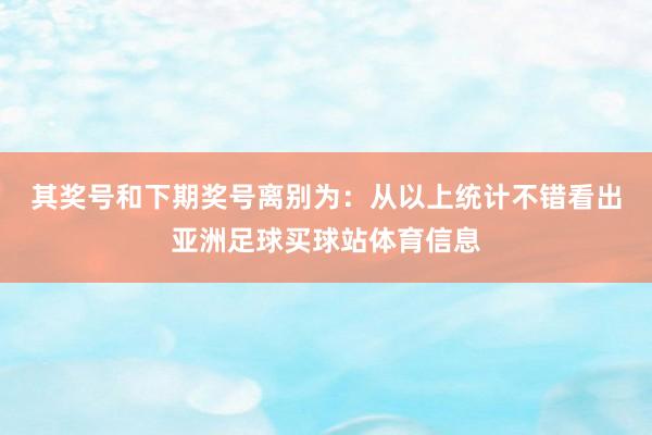 其奖号和下期奖号离别为：　　从以上统计不错看出亚洲足球买球站体育信息