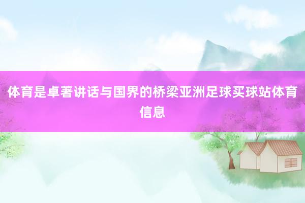 体育是卓著讲话与国界的桥梁亚洲足球买球站体育信息
