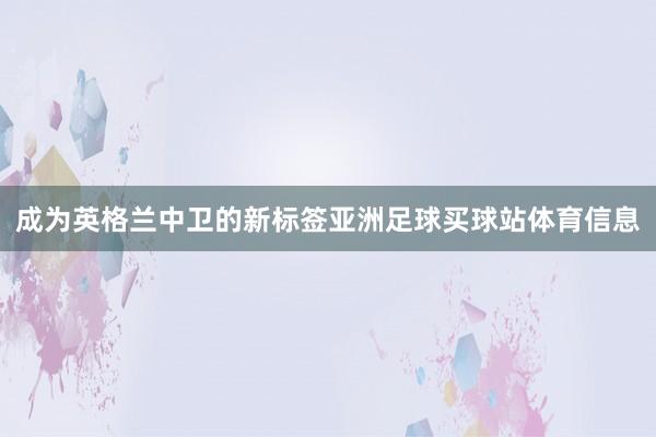成为英格兰中卫的新标签亚洲足球买球站体育信息