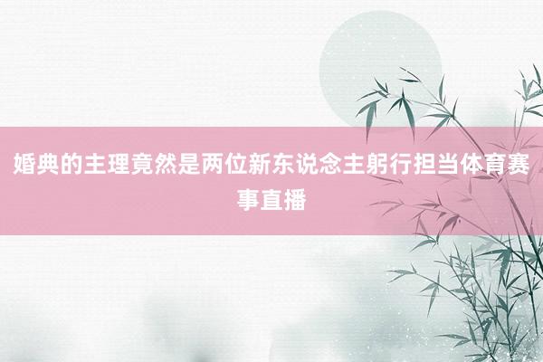 婚典的主理竟然是两位新东说念主躬行担当体育赛事直播