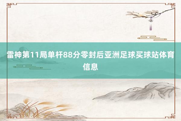 雷神第11局单杆88分零封后亚洲足球买球站体育信息