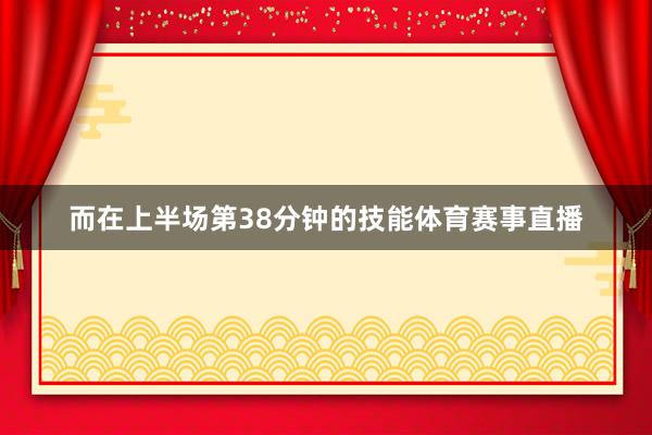 而在上半场第38分钟的技能体育赛事直播