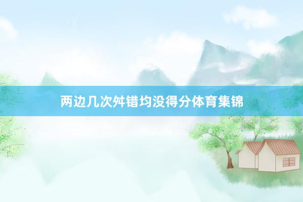 两边几次舛错均没得分体育集锦