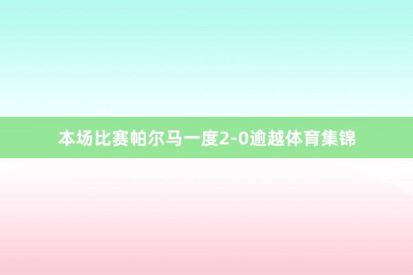 本场比赛帕尔马一度2-0逾越体育集锦