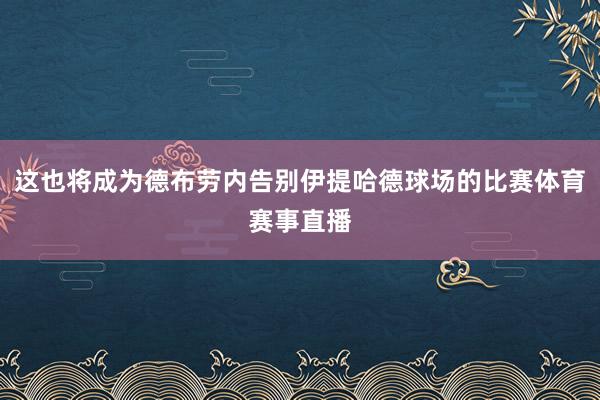 这也将成为德布劳内告别伊提哈德球场的比赛体育赛事直播