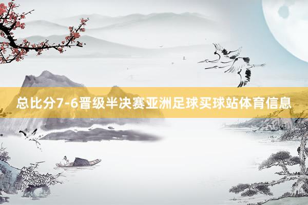 总比分7-6晋级半决赛亚洲足球买球站体育信息