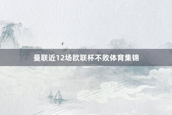 曼联近12场欧联杯不败体育集锦