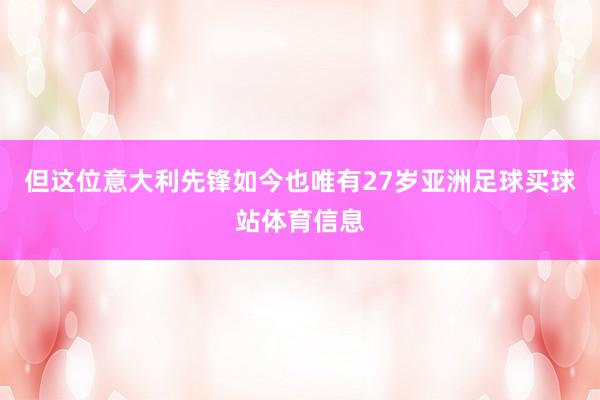 但这位意大利先锋如今也唯有27岁亚洲足球买球站体育信息