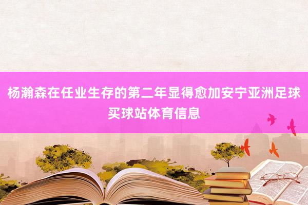 杨瀚森在任业生存的第二年显得愈加安宁亚洲足球买球站体育信息