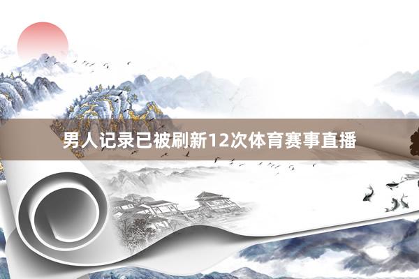 男人记录已被刷新12次体育赛事直播