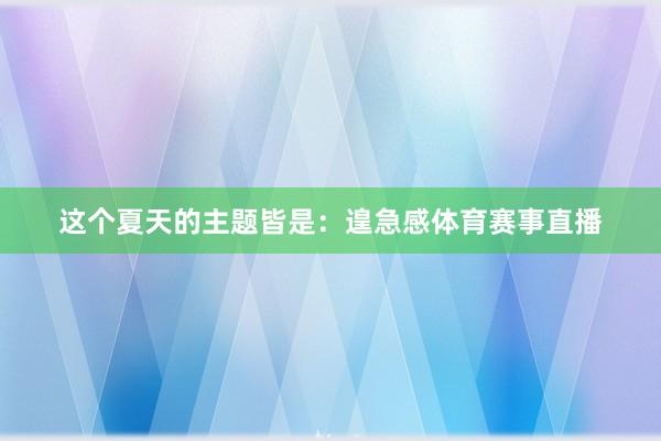 这个夏天的主题皆是：遑急感体育赛事直播