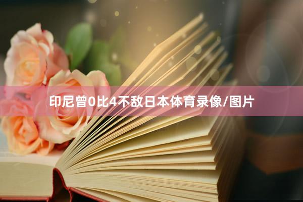 印尼曾0比4不敌日本体育录像/图片