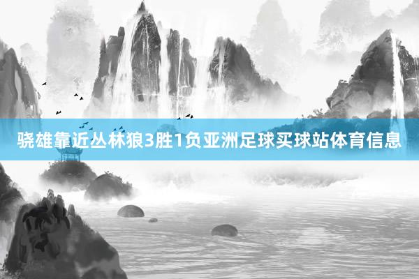 骁雄靠近丛林狼3胜1负亚洲足球买球站体育信息