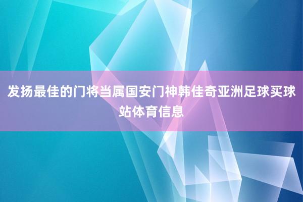 发扬最佳的门将当属国安门神韩佳奇亚洲足球买球站体育信息