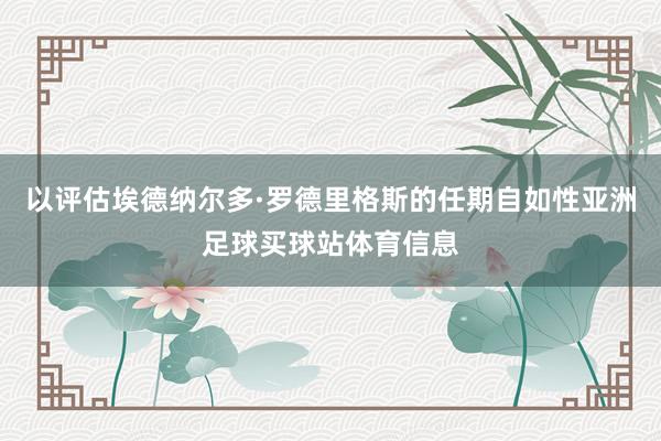以评估埃德纳尔多·罗德里格斯的任期自如性亚洲足球买球站体育信息