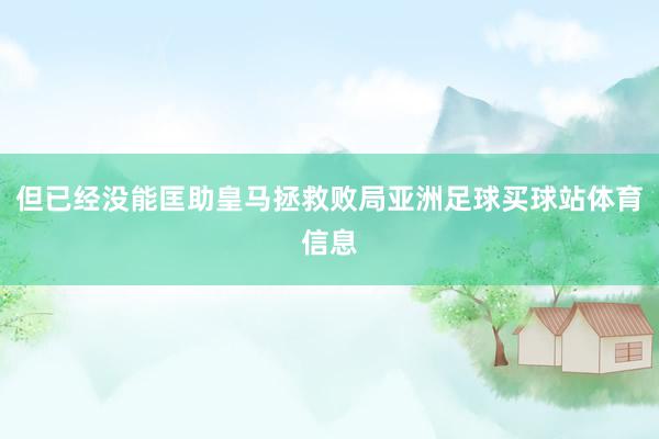 但已经没能匡助皇马拯救败局亚洲足球买球站体育信息