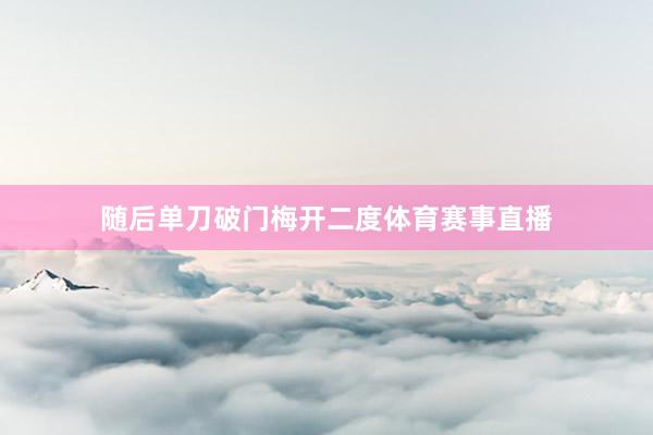 随后单刀破门梅开二度体育赛事直播