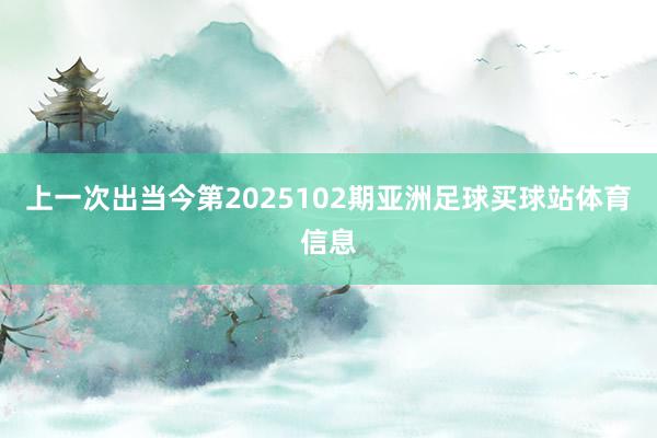 上一次出当今第2025102期亚洲足球买球站体育信息