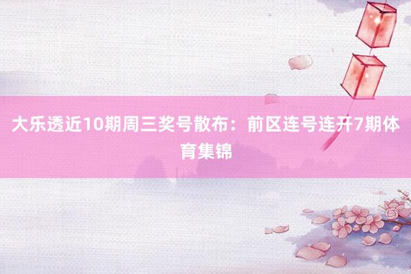 大乐透近10期周三奖号散布：前区连号连开7期体育集锦