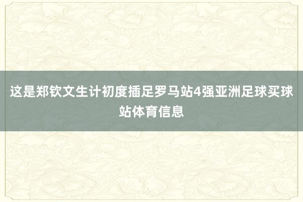 这是郑钦文生计初度插足罗马站4强亚洲足球买球站体育信息