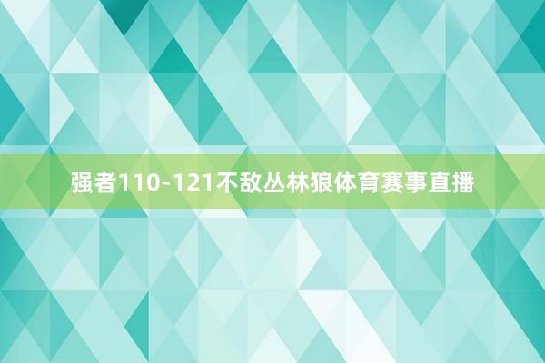 强者110-121不敌丛林狼体育赛事直播