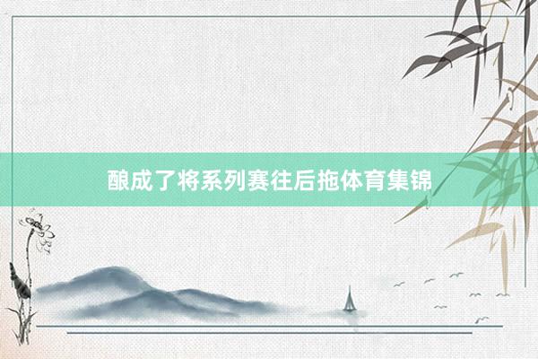 酿成了将系列赛往后拖体育集锦